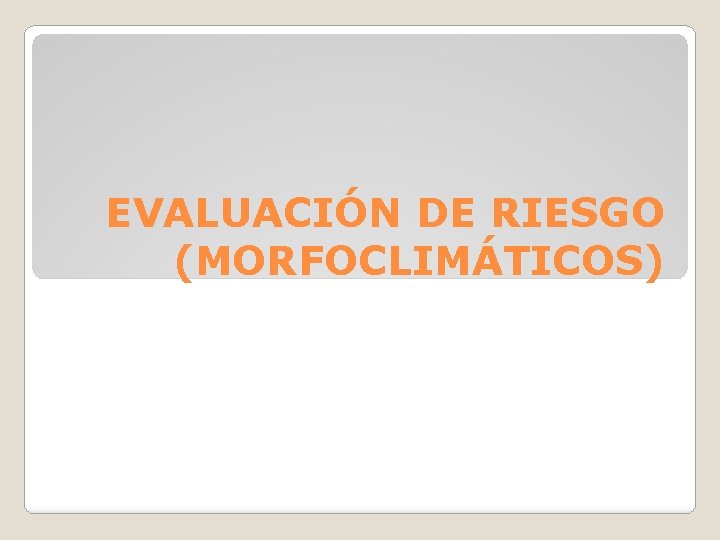 EVALUACIÓN DE RIESGO (MORFOCLIMÁTICOS) 