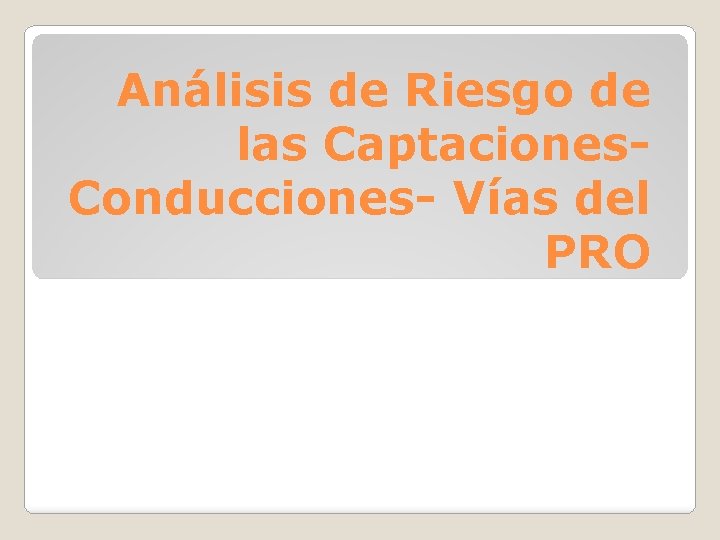 Análisis de Riesgo de las Captaciones. Conducciones- Vías del PRO 