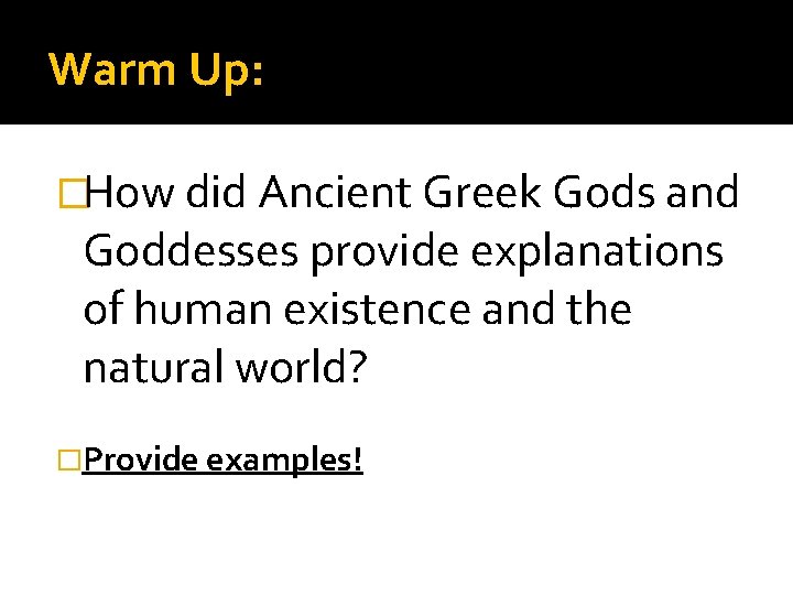 Warm Up: �How did Ancient Greek Gods and Goddesses provide explanations of human existence Warm Up: �How did Ancient Greek Gods and Goddesses provide explanations of human existence