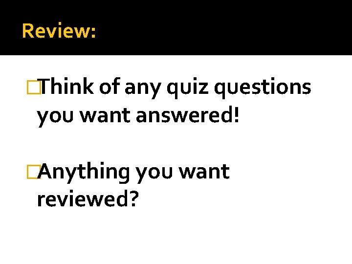 Review: �Think of any quiz questions you want answered! �Anything you want reviewed? Review: �Think of any quiz questions you want answered! �Anything you want reviewed?