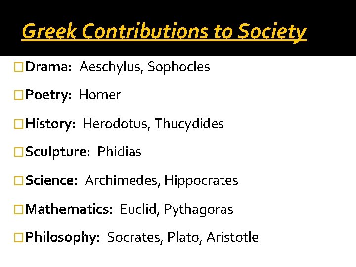 Greek Contributions to Society �Drama: Aeschylus, Sophocles �Poetry: Homer �History: Herodotus, Thucydides �Sculpture: �Science: Greek Contributions to Society �Drama: Aeschylus, Sophocles �Poetry: Homer �History: Herodotus, Thucydides �Sculpture: �Science: