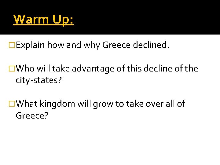 Warm Up: �Explain how and why Greece declined. �Who will take advantage of this Warm Up: �Explain how and why Greece declined. �Who will take advantage of this