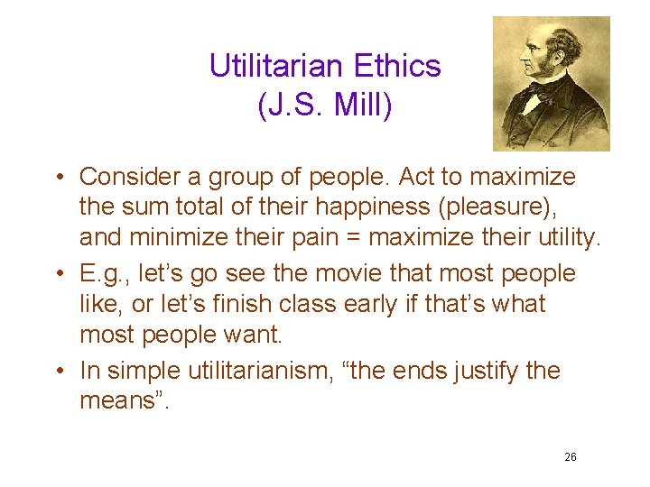 Utilitarian Ethics (J. S. Mill) • Consider a group of people. Act to maximize