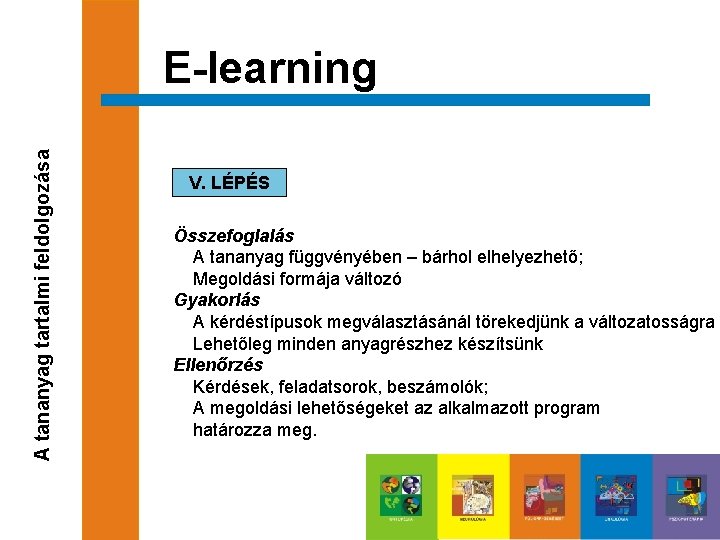 A tananyag tartalmi feldolgozása E-learning V. LÉPÉS Összefoglalás A tananyag függvényében – bárhol elhelyezhető;