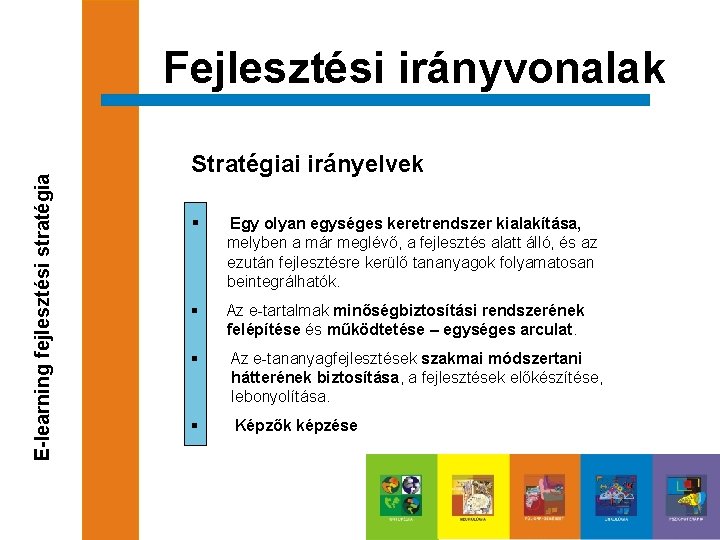 E-learning fejlesztési stratégia Fejlesztési irányvonalak Stratégiai irányelvek § Egy olyan egységes keretrendszer kialakítása, melyben