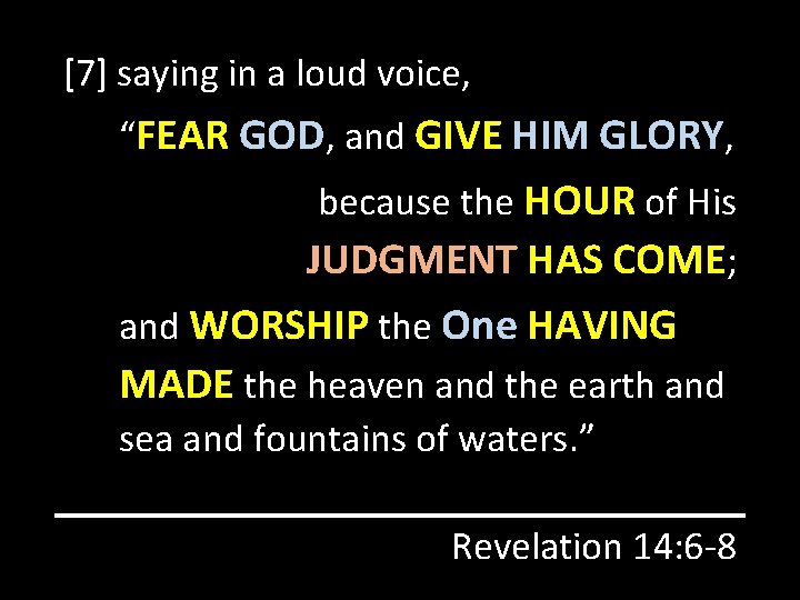 [7] saying in a loud voice, “FEAR GOD, and GIVE HIM GLORY, because the