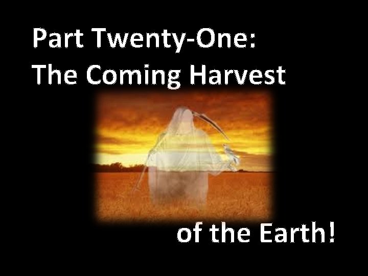 Part Twenty-One: The Coming Harvest of the Earth! 