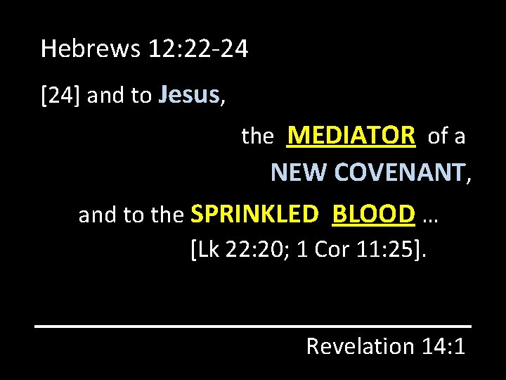 Hebrews 12: 22 -24 [24] and to Jesus, the MEDIATOR of a NEW COVENANT,