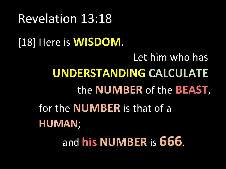Revelation 13: 18 [18] Here is WISDOM. Let him who has UNDERSTANDING CALCULATE the