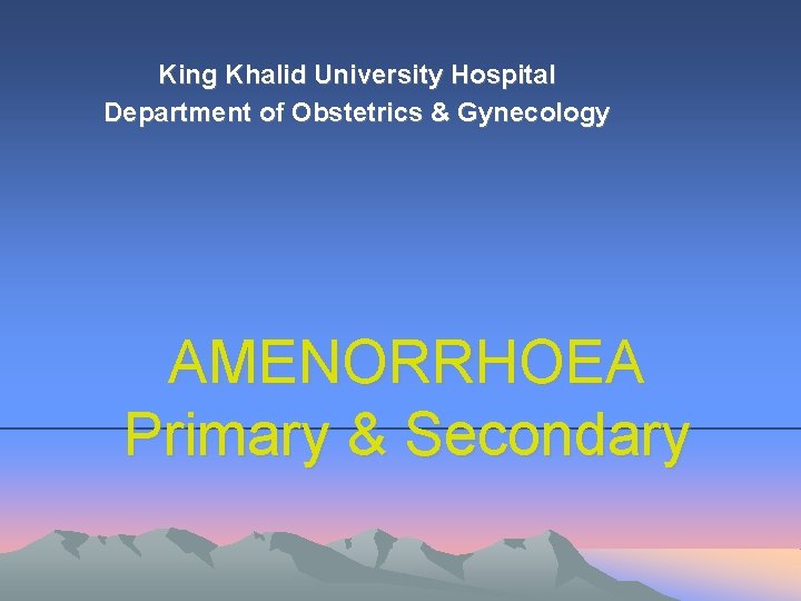 King Khalid University Hospital Department of Obstetrics & Gynecology AMENORRHOEA Primary & Secondary 