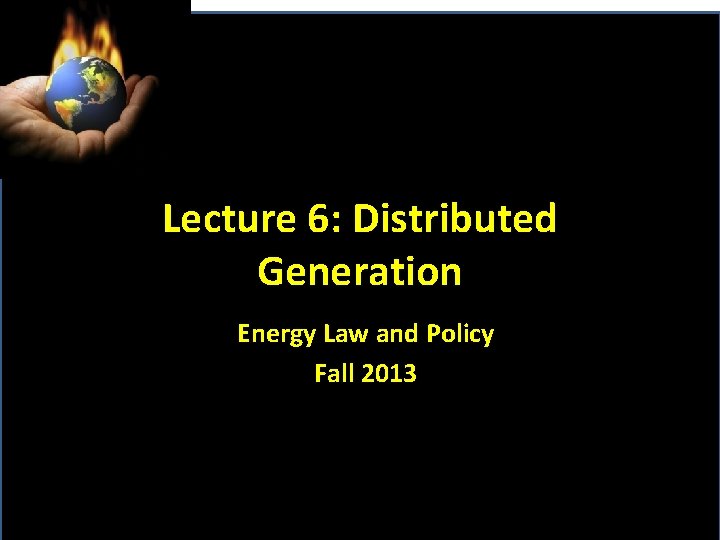 Lecture 6: Distributed Generation Energy Law and Policy Fall 2013 