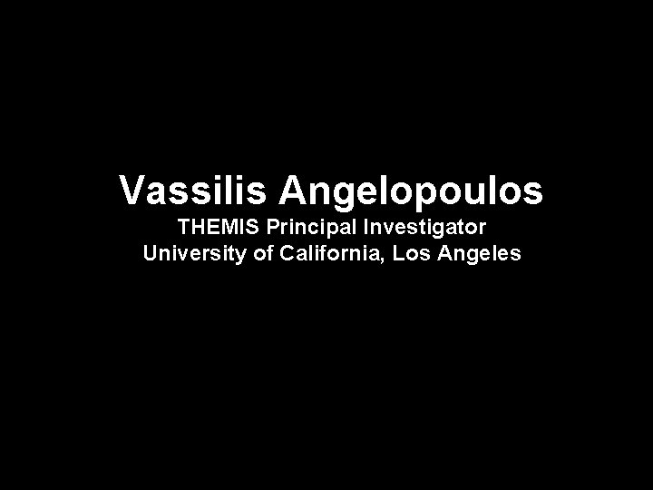 Vassilis Angelopoulos THEMIS Principal Investigator University of California, Los Angeles 