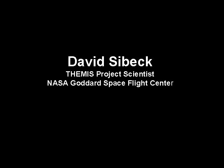 David Sibeck THEMIS Project Scientist NASA Goddard Space Flight Center 