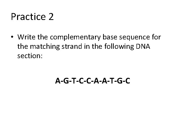 Practice 2 • Write the complementary base sequence for the matching strand in the