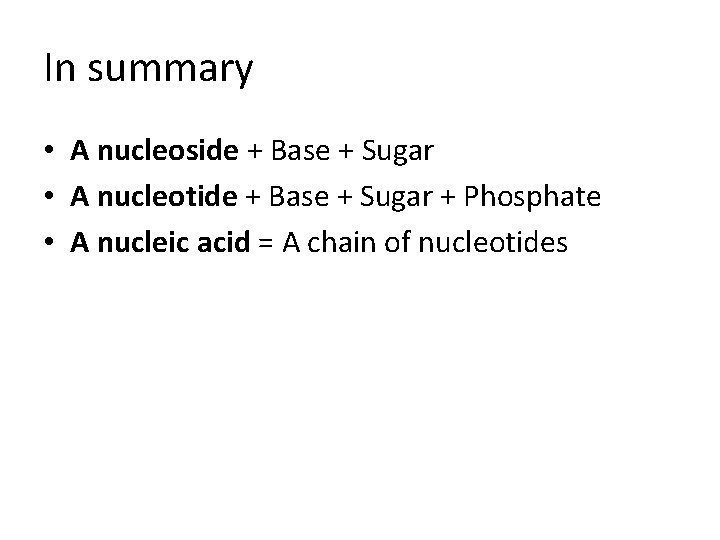 In summary • A nucleoside + Base + Sugar • A nucleotide + Base