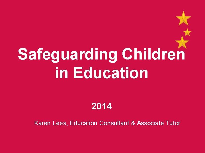 Safeguarding Children in Education 2014 Karen Lees, Education Consultant & Associate Tutor 