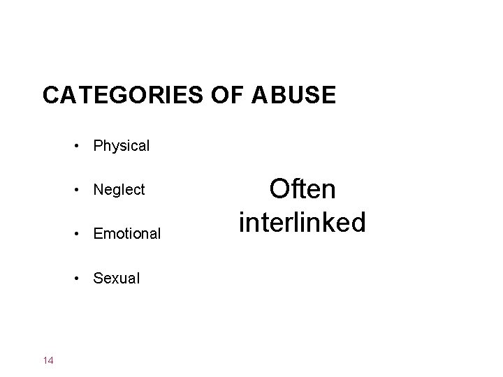 CATEGORIES OF ABUSE • Physical • Neglect • Emotional • Sexual 14 Often interlinked