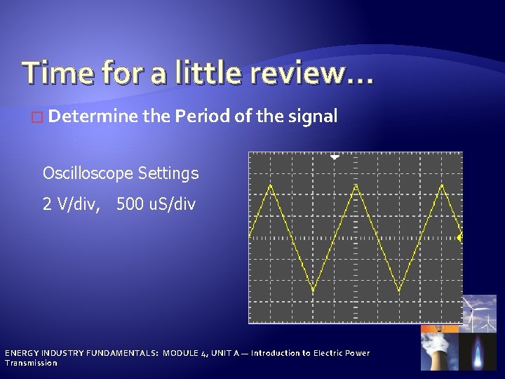 Time for a little review… � Determine the Period of the signal Oscilloscope Settings