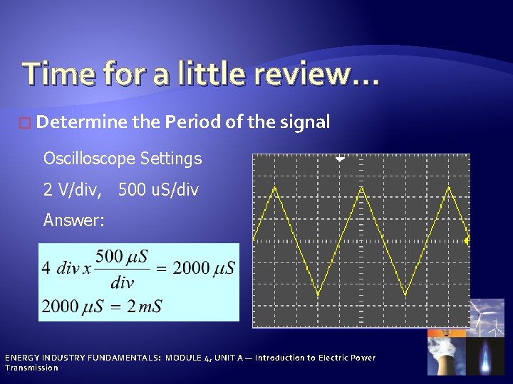 Time for a little review… � Determine the Period of the signal Oscilloscope Settings