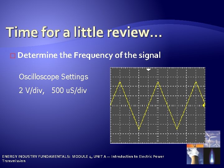 Time for a little review… � Determine the Frequency of the signal Oscilloscope Settings