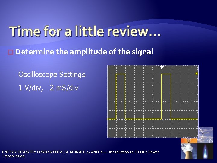 Time for a little review… � Determine the amplitude of the signal Oscilloscope Settings