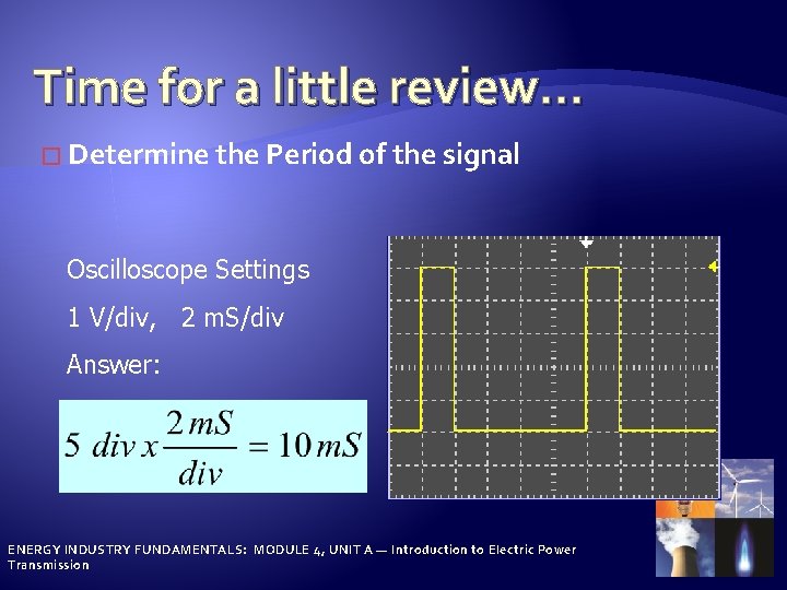 Time for a little review… � Determine the Period of the signal Oscilloscope Settings