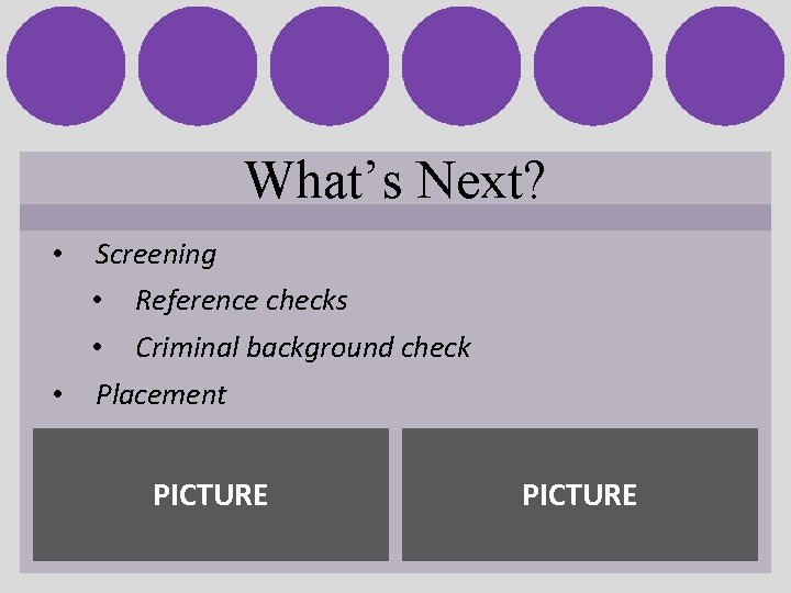 What’s Next? • Screening • Reference checks • Criminal background check • Placement PICTURE