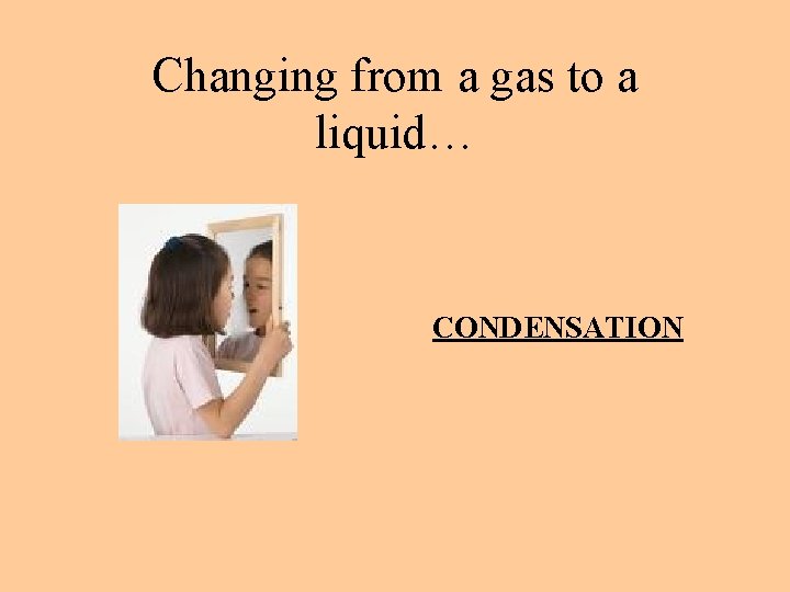 Changing from a gas to a liquid… CONDENSATION 