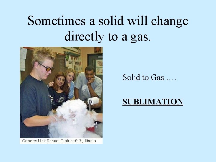 Sometimes a solid will change directly to a gas. Solid to Gas …. SUBLIMATION