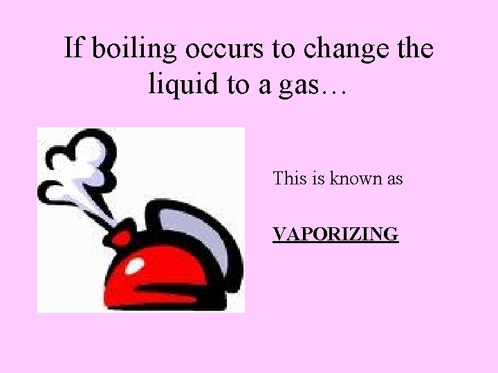 If boiling occurs to change the liquid to a gas… This is known as