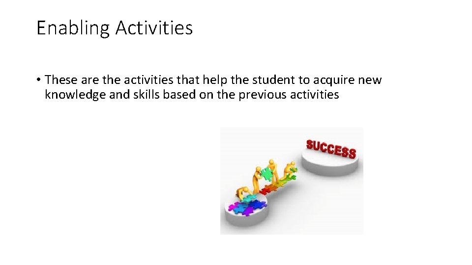 Enabling Activities • These are the activities that help the student to acquire new