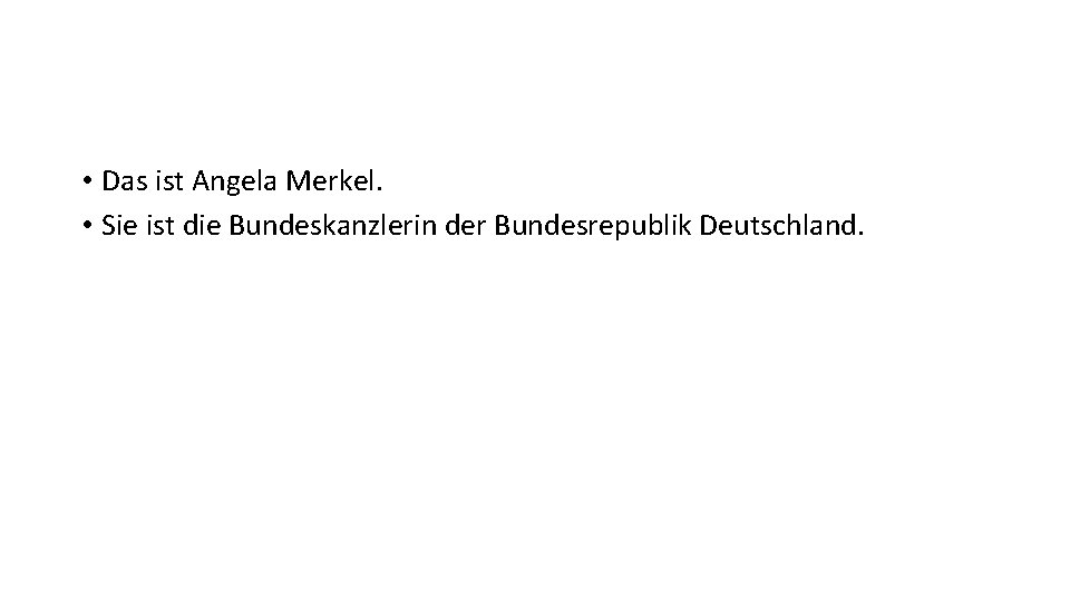  • Das ist Angela Merkel. • Sie ist die Bundeskanzlerin der Bundesrepublik Deutschland.