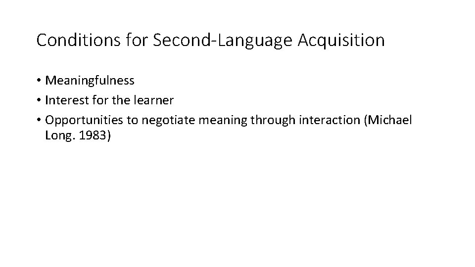 Conditions for Second-Language Acquisition • Meaningfulness • Interest for the learner • Opportunities to