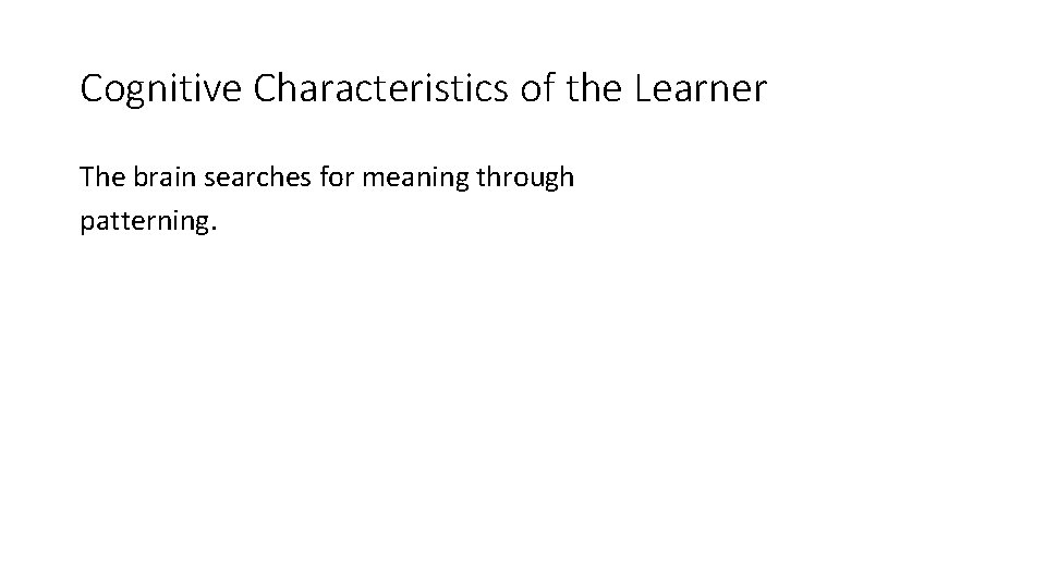Cognitive Characteristics of the Learner The brain searches for meaning through patterning. 
