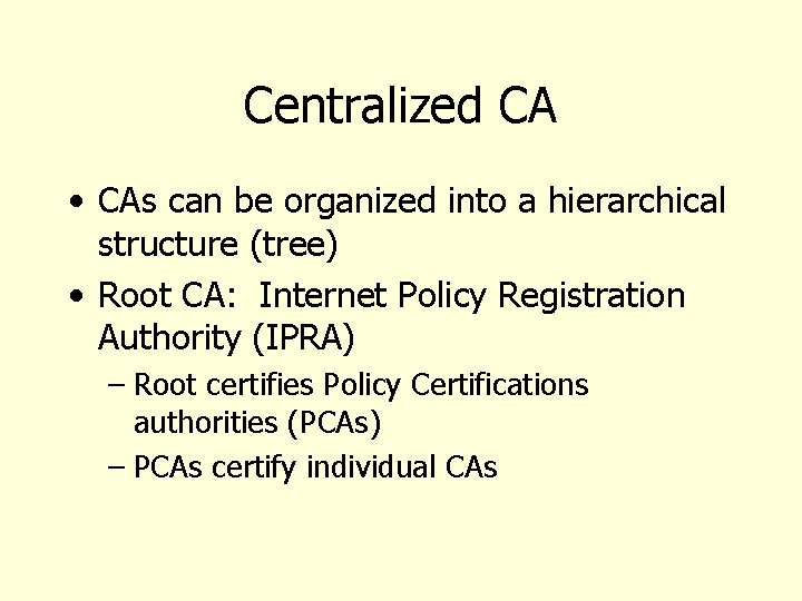 Centralized CA • CAs can be organized into a hierarchical structure (tree) • Root