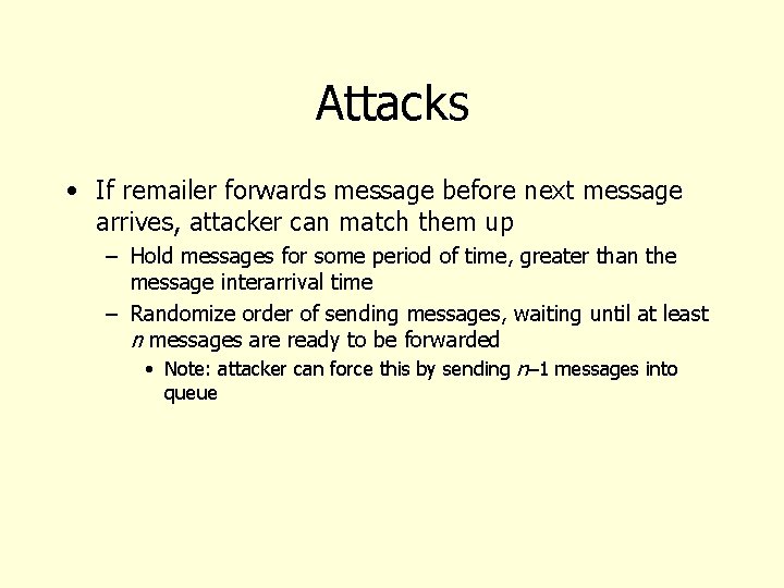 Attacks • If remailer forwards message before next message arrives, attacker can match them