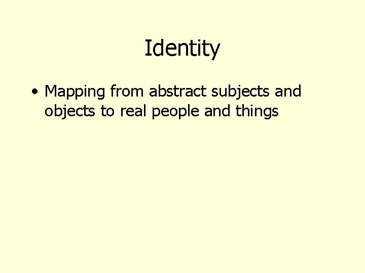 Identity • Mapping from abstract subjects and objects to real people and things 