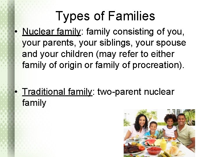 Types of Families • Nuclear family: family consisting of you, your parents, your siblings,