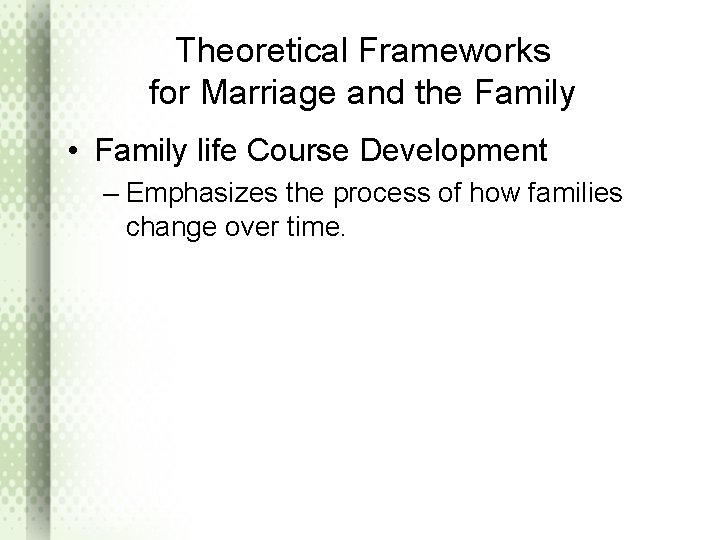 Theoretical Frameworks for Marriage and the Family • Family life Course Development – Emphasizes