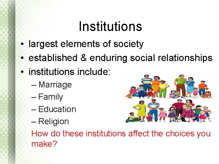 Institutions • largest elements of society • established & enduring social relationships • institutions