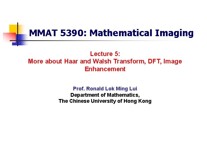 MMAT 5390: Mathematical Imaging Lecture 5: More about Haar and Walsh Transform, DFT, Image
