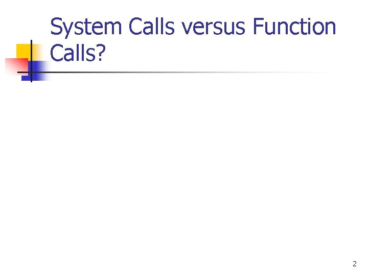 System Calls versus Function Calls? 2 