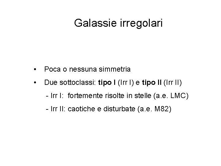 Galassie irregolari • Poca o nessuna simmetria • Due sottoclassi: tipo I (Irr I)