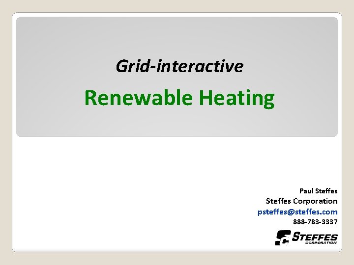 Grid-interactive Renewable Heating Paul Steffes Corporation psteffes@steffes. com 888 -783 -3337 