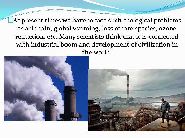 �At present times we have to face such ecological problems as acid rain, global