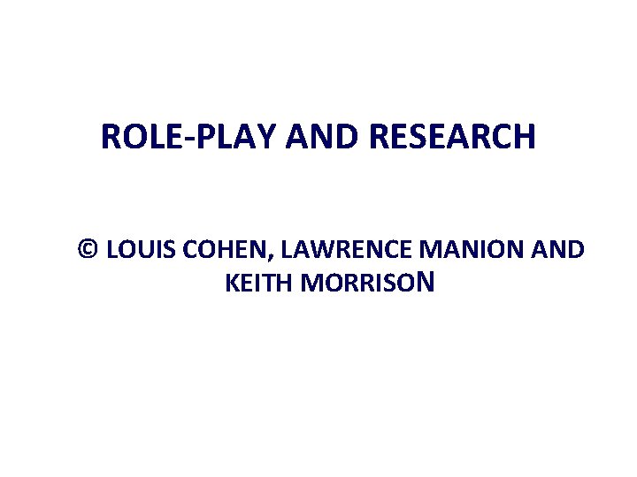 ROLE-PLAY AND RESEARCH © LOUIS COHEN, LAWRENCE MANION AND KEITH MORRISON 