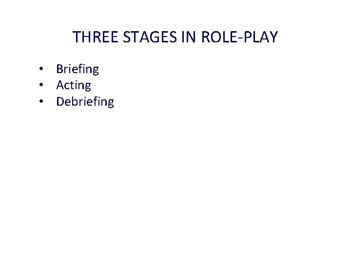 THREE STAGES IN ROLE-PLAY • Briefing • Acting • Debriefing 