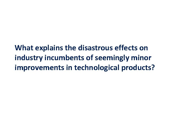 What explains the disastrous effects on industry incumbents of seemingly minor improvements in technological