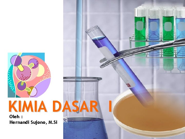 KIMIA DASAR I Oleh : Hernandi Sujono, M. Si KIMIA DASAR I Oleh : Hernandi Sujono, M. Si