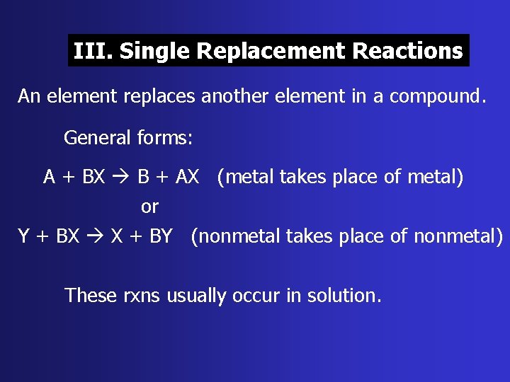 III. Single Replacement Reactions An element replaces another element in a compound. General forms: